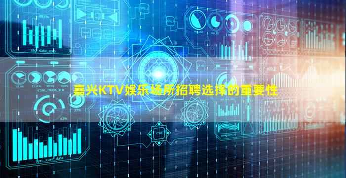 嘉兴KTV娱乐场所招聘选择的重要性